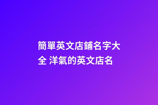 簡單英文店鋪名字大全 洋氣的英文店名-第1張-店鋪起名-玄機派